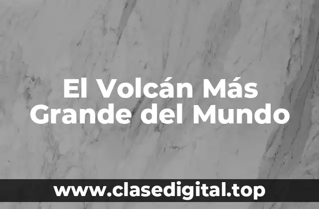 El Volcán Más Grande del Mundo