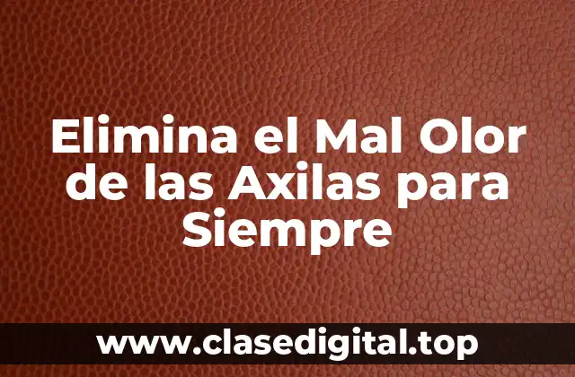 Elimina el Mal Olor de las Axilas para Siempre