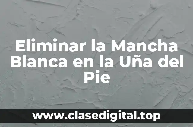 Eliminar la Mancha Blanca en la Uña del Pie