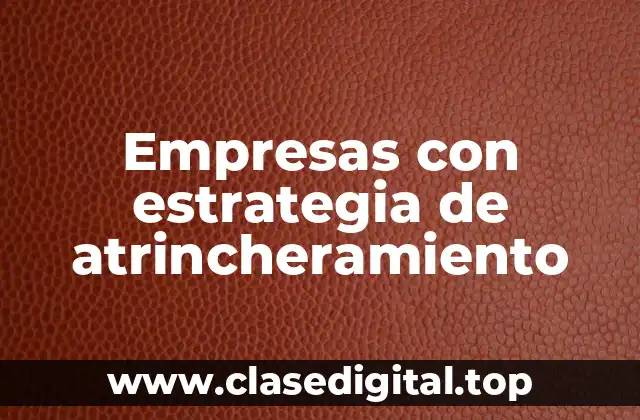 Empresas con estrategia de atrincheramiento
