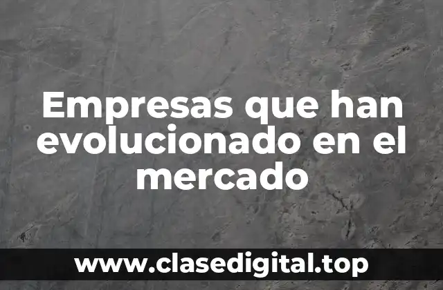 Empresas que han evolucionado en el mercado