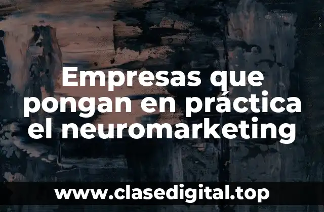 Ejemplos de empresas que pongan en práctica el neuromarketing