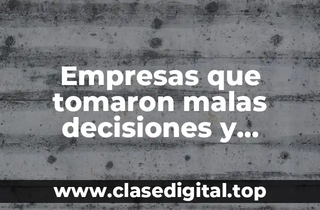 Ejemplos de empresas que tomaron malas decisiones y fracasaron