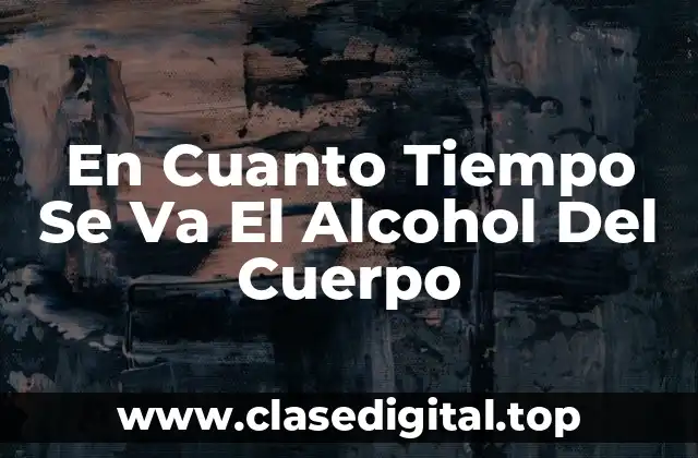 En Cuanto Tiempo Se Va El Alcohol Del Cuerpo