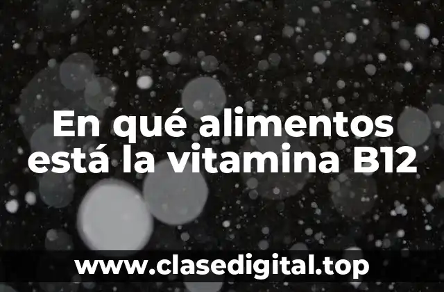 En qué alimentos está la vitamina B12