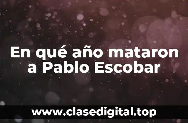 En qué año mataron a Pablo Escobar