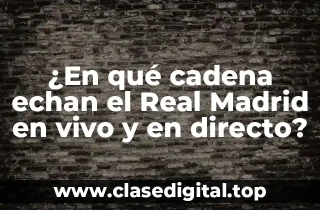 ¿En qué cadena echan el Real Madrid en vivo y en directo?