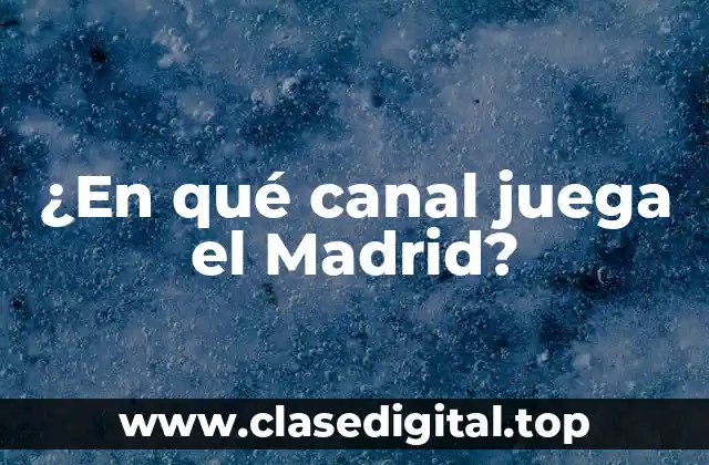 ¿En qué canal juega el Madrid?