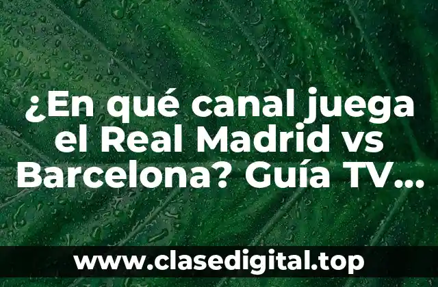 ¿En qué canal juega el Real Madrid vs Barcelona? Guía TV para El Clásico