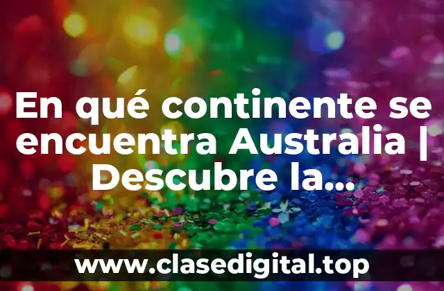 En qué continente se encuentra Australia | Descubre la respuesta