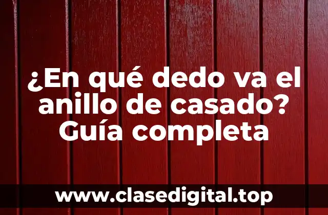 ¿En qué dedo va el anillo de casado? Guía completa