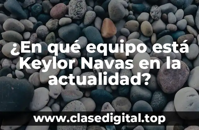 ¿En qué equipo está Keylor Navas en la actualidad?