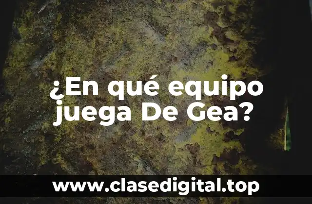 ¿En qué equipo juega De Gea?