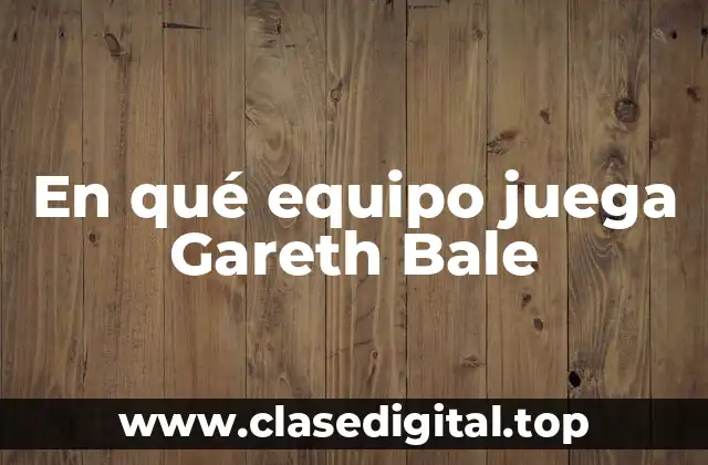 En qué equipo juega Gareth Bale