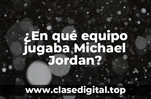 ¿En qué equipo jugaba Michael Jordan?