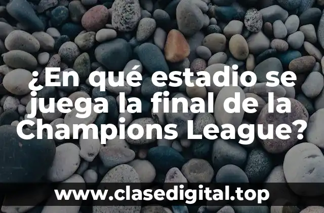 ¿En qué estadio se juega la final de la Champions League?