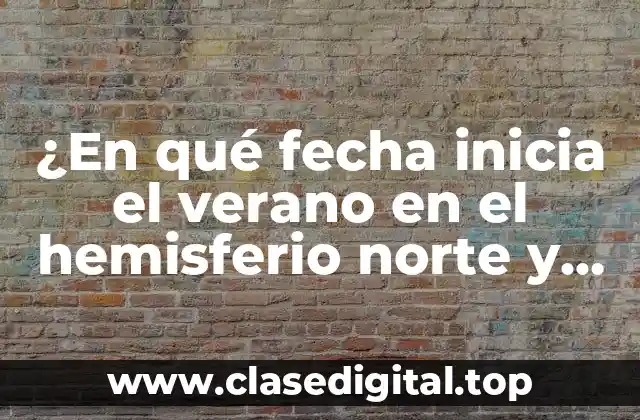 ¿En qué fecha inicia el verano en el hemisferio norte y sur?