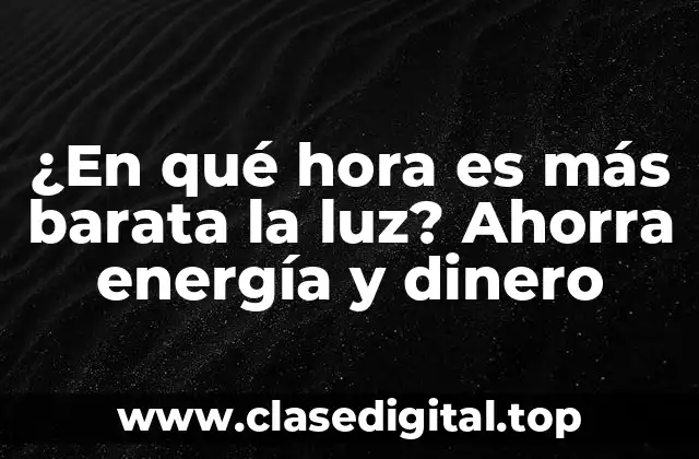 ¿En qué hora es más barata la luz? Ahorra energía y dinero