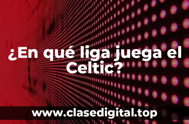 ¿En qué liga juega el Celtic?