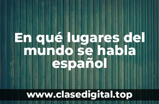 En qué lugares del mundo se habla español