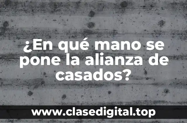 ¿En qué mano se pone la alianza de casados?