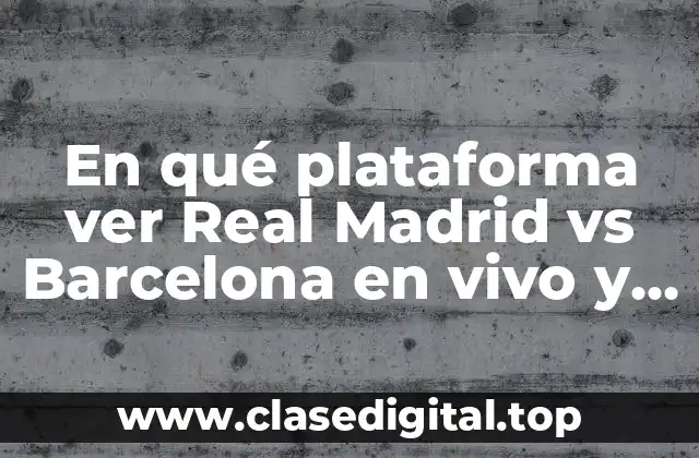 En qué plataforma ver Real Madrid vs Barcelona en vivo y online