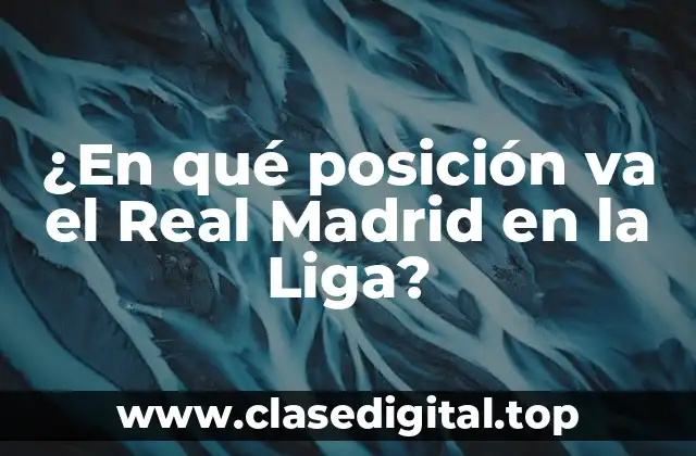 ¿En qué posición va el Real Madrid en la Liga?