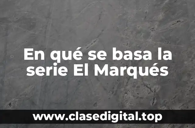 En qué se basa la serie El Marqués