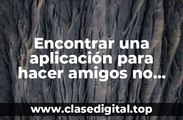 Encontrar una aplicación para hacer amigos no ligar