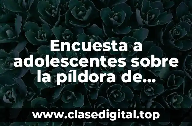 Encuesta a adolescentes sobre la píldora de emergencia
