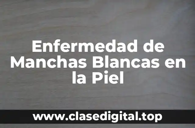 Enfermedad de Manchas Blancas en la Piel