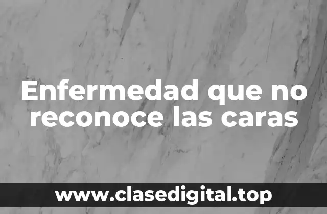 Enfermedad que no reconoce las caras