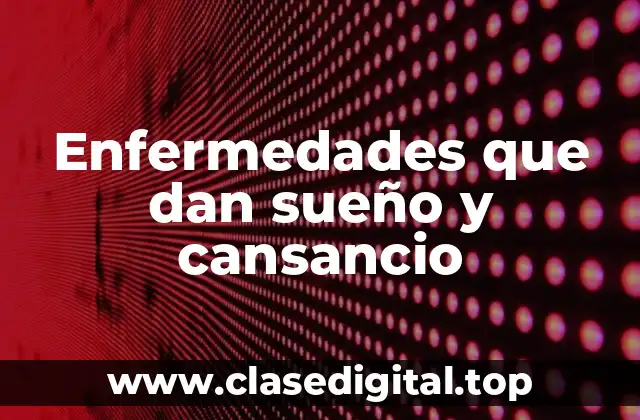 ¿Cuáles son las principales causas de sueño y cansancio?