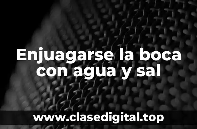 ¿Qué es enjuagarse la boca con agua y sal y cómo funciona?