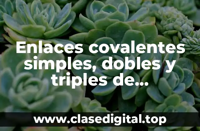 Enlaces covalentes simples, dobles y triples de compuestos