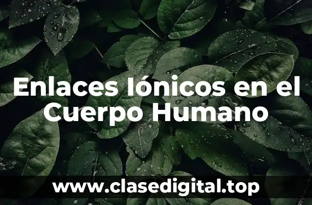 Enlaces Iónicos en el Cuerpo Humano