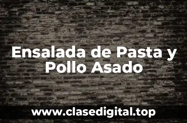 Beneficios Nutricionales de la Ensalada de Pasta y Pollo Asado