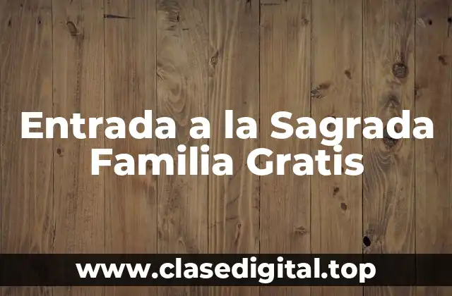 Entrada a la Sagrada Familia Gratis