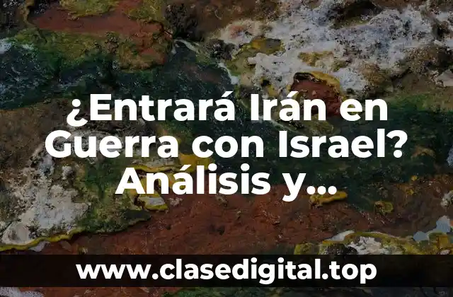 ¿Entrará Irán en Guerra con Israel? Análisis y Consecuencias