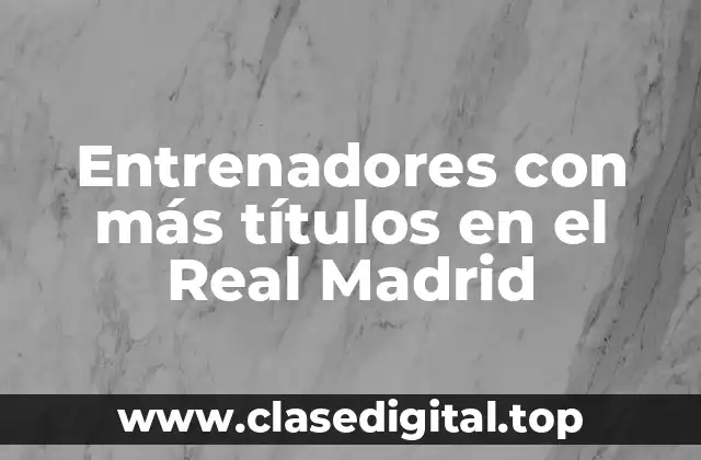 Entrenadores con más títulos en el Real Madrid