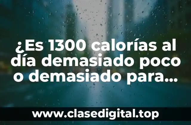 ¿Es 1300 calorías al día demasiado poco o demasiado para perder peso?