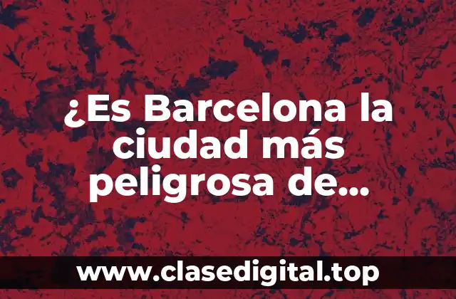 ¿Es Barcelona la ciudad más peligrosa de España?
