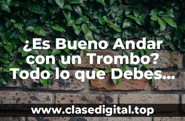 ¿Es Bueno Andar con un Trombo? Todo lo que Debes Saber
