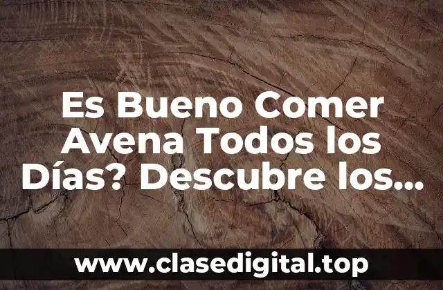 Es Bueno Comer Avena Todos los Días? Descubre los Beneficios y Riesgos