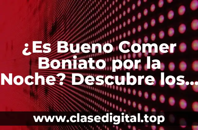 ¿Es Bueno Comer Boniato por la Noche? Descubre los Beneficios y Contraindicaciones