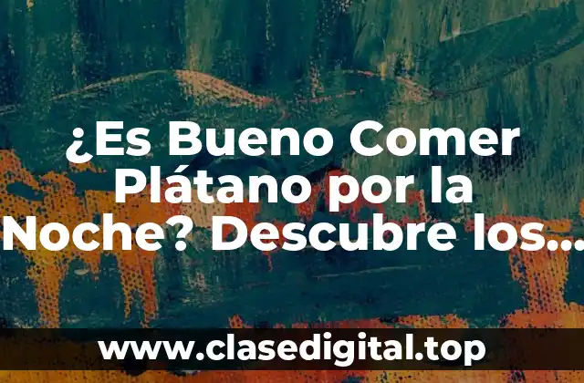 ¿Es Bueno Comer Plátano por la Noche? Descubre los Beneficios y los Mitos
