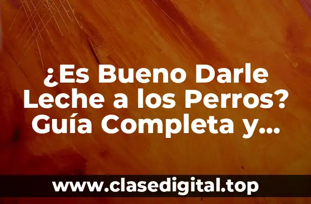 ¿Es Bueno Darle Leche a los Perros? Guía Completa y Detallada