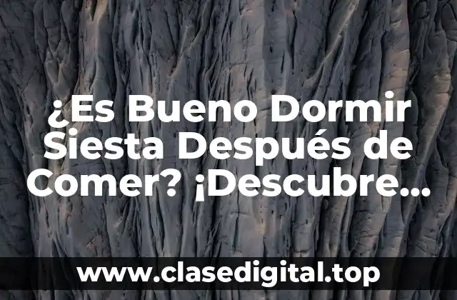 ¿Es Bueno Dormir Siesta Después de Comer? ¡Descubre los Beneficios y Riesgos!