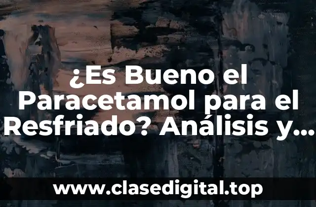 ¿Es Bueno el Paracetamol para el Resfriado? Análisis y Respuesta