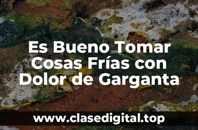 Es Bueno Tomar Cosas Frías con Dolor de Garganta